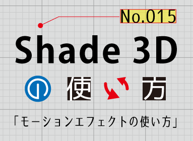 Shade3D 公式 | 第15回 モーションエフェクトの使い方
