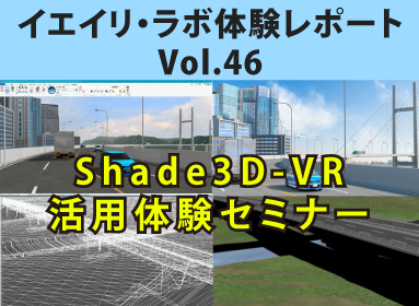 イエイリラボ・体験レポート Vol.46 Shade3D-VR 活用体験セミナー